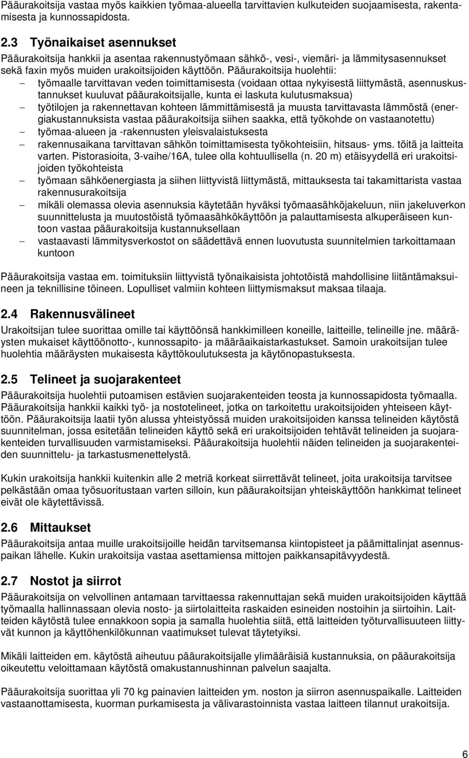 Pääurakoitsija huolehtii: työmaalle tarvittavan veden toimittamisesta (voidaan ottaa nykyisestä liittymästä, asennuskustannukset kuuluvat pääurakoitsijalle, kunta ei laskuta kulutusmaksua) työtilojen