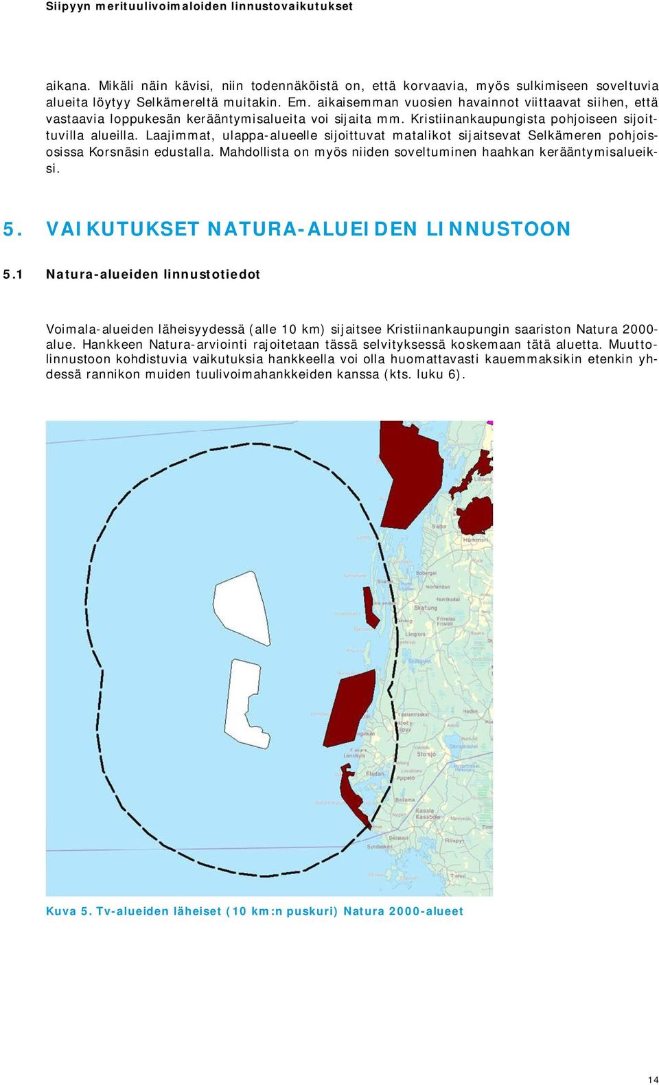 Laajimmat, ulappa-alueelle sijoittuvat matalikot sijaitsevat Selkämeren pohjoisosissa Korsnäsin edustalla. Mahdollista on myös niiden soveltuminen haahkan kerääntymisalueiksi. 5.
