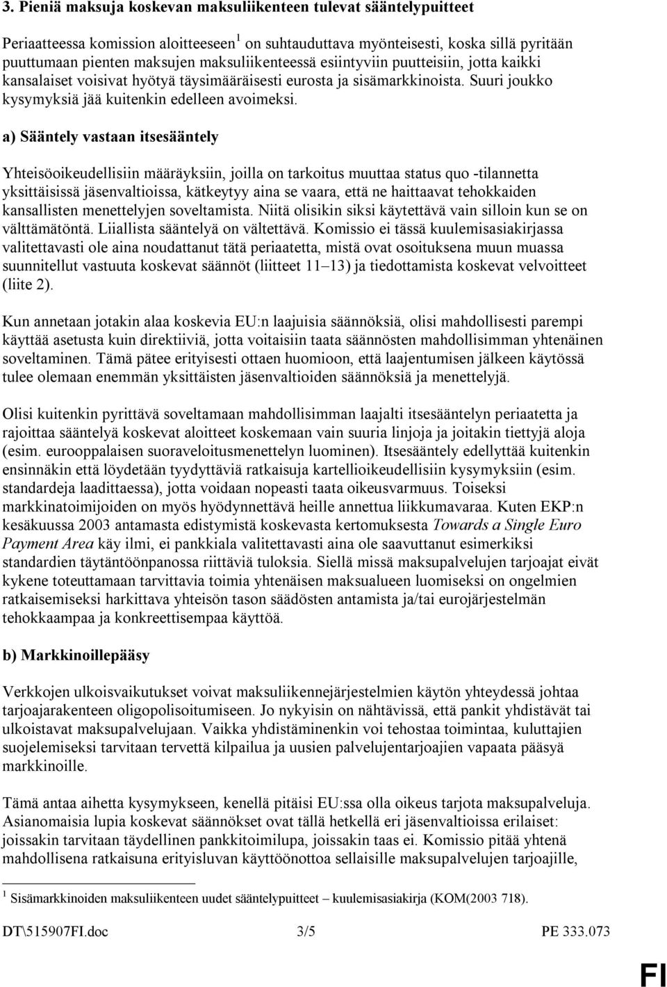 a) Sääntely vastaan itsesääntely Yhteisöoikeudellisiin määräyksiin, joilla on tarkoitus muuttaa status quo -tilannetta yksittäisissä jäsenvaltioissa, kätkeytyy aina se vaara, että ne haittaavat