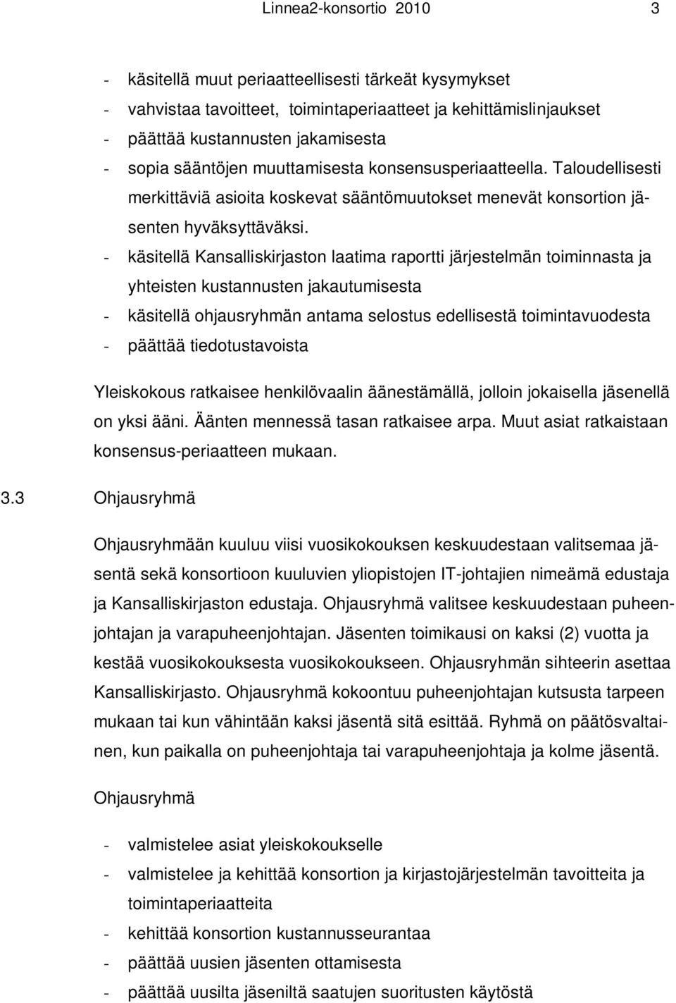 - käsitellä Kansalliskirjaston laatima raportti järjestelmän toiminnasta ja yhteisten kustannusten jakautumisesta - käsitellä ohjausryhmän antama selostus edellisestä toimintavuodesta - päättää