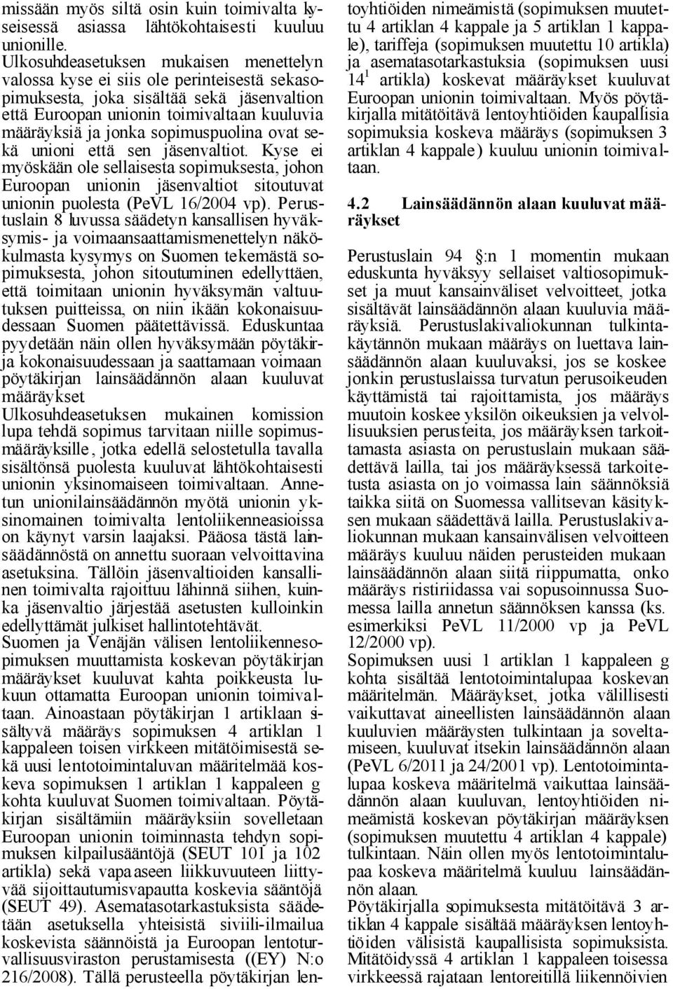 sopimuspuolina ovat sekä unioni että sen jäsenvaltiot. Kyse ei myöskään ole sellaisesta sopimuksesta, johon Euroopan unionin jäsenvaltiot sitoutuvat unionin puolesta (PeVL 16/2004 vp).