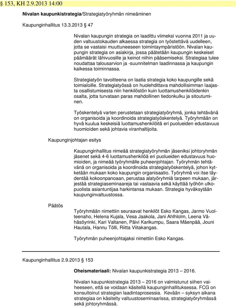 Strategiaa tulee noudattaa talousarvion ja -suunnitelman laadinnassa ja kaupungin kaikessa toiminnassa. Strategiatyön tavoitteena on laatia strategia koko kaupungille sekä toimialoille.