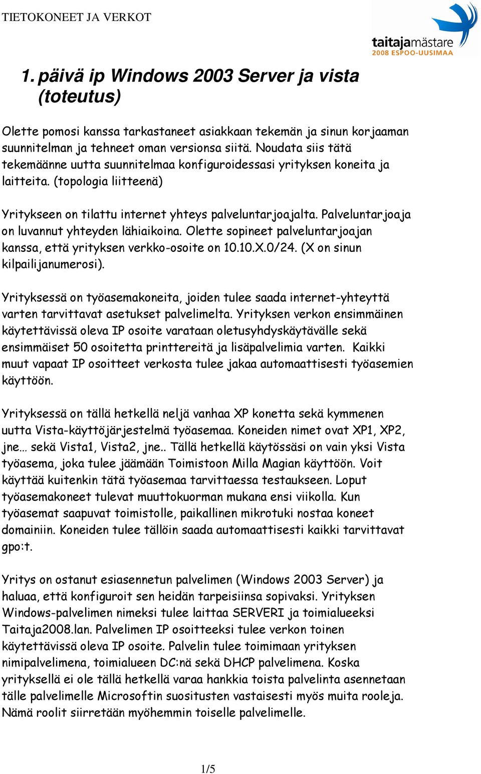 Palveluntarjoaja on luvannut yhteyden lähiaikoina. Olette sopineet palveluntarjoajan kanssa, että yrityksen verkko-osoite on 10.10.X.0/24. (X on sinun kilpailijanumerosi).