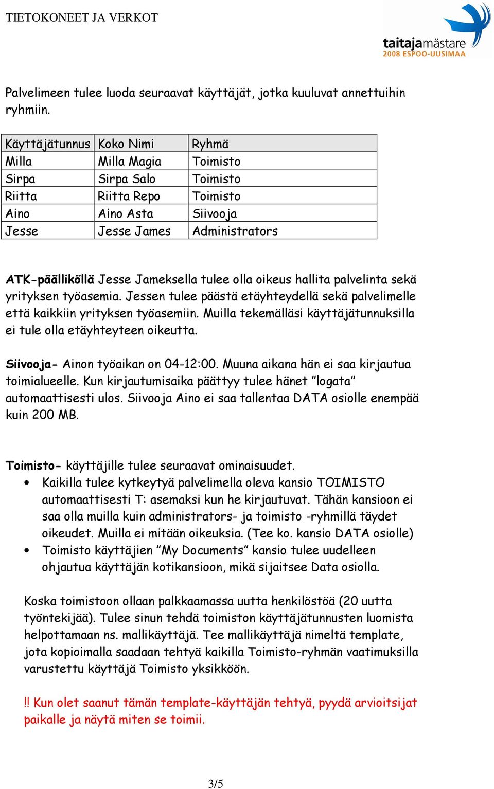 Jameksella tulee olla oikeus hallita palvelinta sekä yrityksen työasemia. Jessen tulee päästä etäyhteydellä sekä palvelimelle että kaikkiin yrityksen työasemiin.