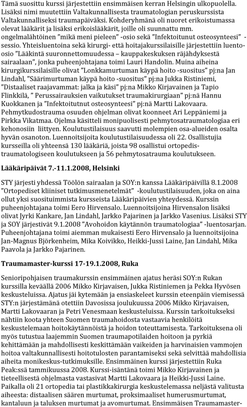 Yhteisluentoina sekä kirurgi- että hoitajakurssilaisille järjestettiin luento- osio Lääkintä suuronnettomuudessa kauppakeskuksen räjähdyksestä sairaalaan, jonka puheenjohtajana toimi Lauri Handolin.