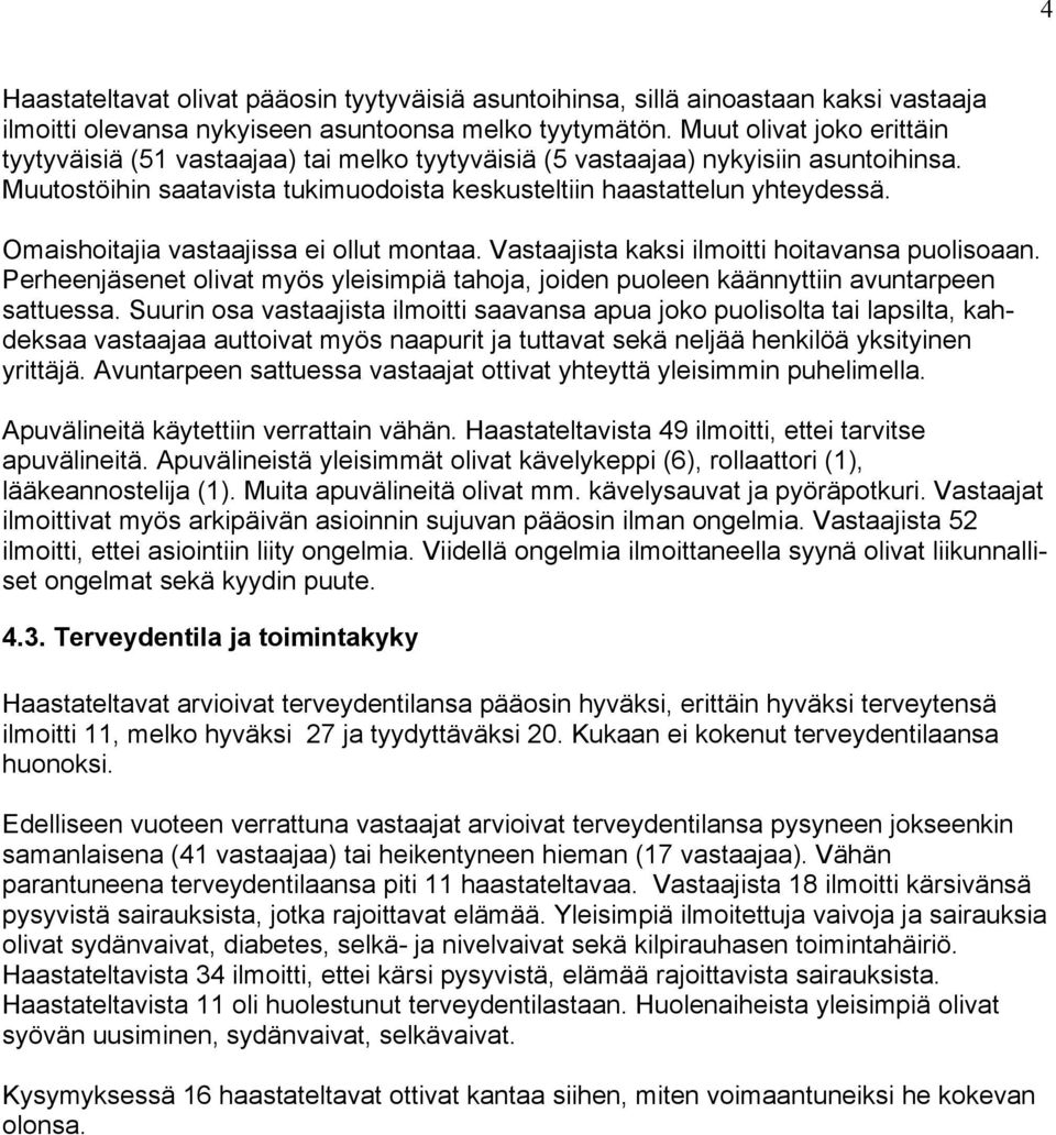 Omaishoitajia vastaajissa ei ollut montaa. Vastaajista kaksi ilmoitti hoitavansa puolisoaan. Perheenjäsenet olivat myös yleisimpiä tahoja, joiden puoleen käännyttiin avuntarpeen sattuessa.