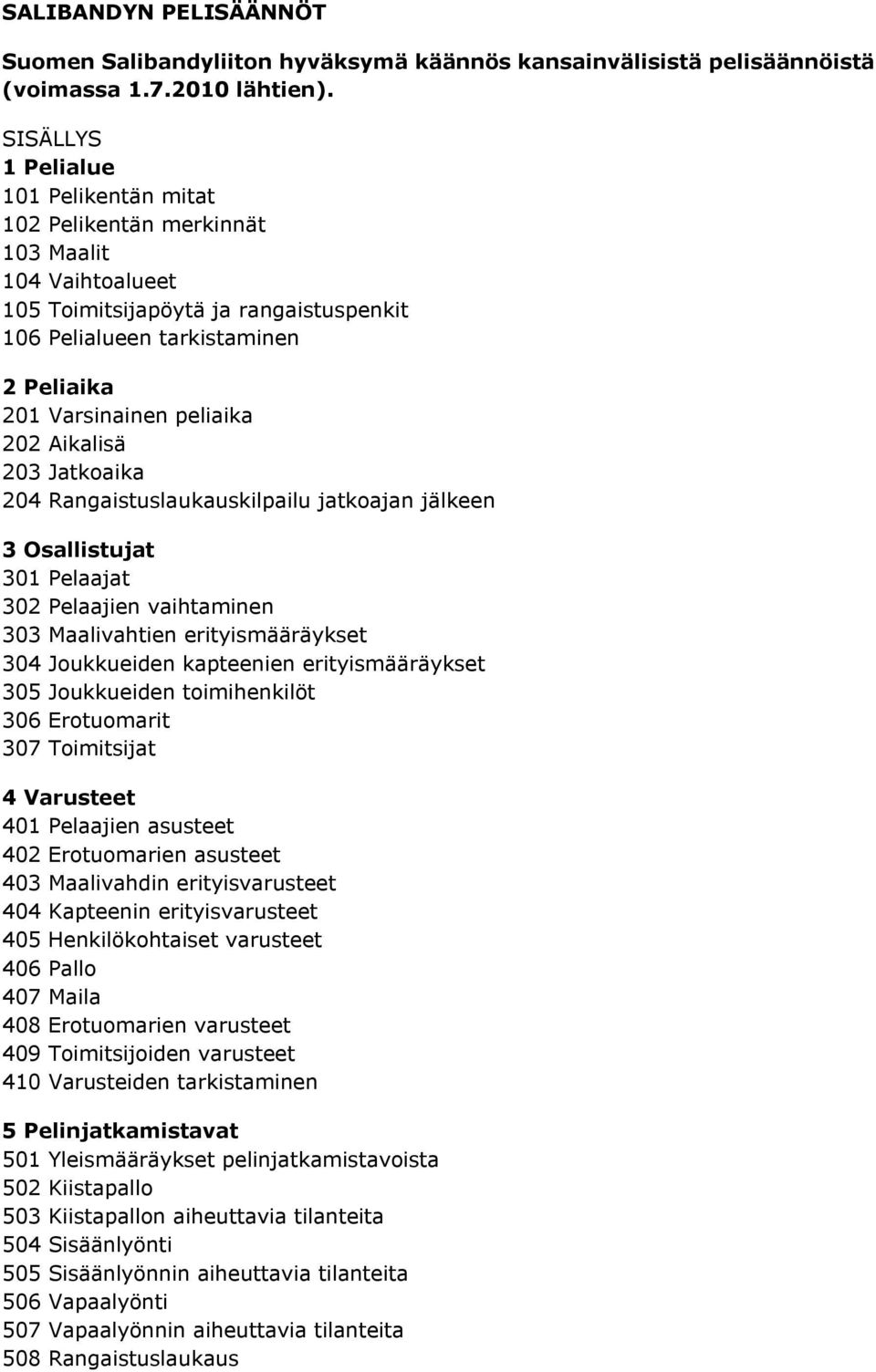 202 Aikalisä 203 Jatkoaika 204 Rangaistuslaukauskilpailu jatkoajan jälkeen 3 Osallistujat 301 Pelaajat 302 Pelaajien vaihtaminen 303 Maalivahtien erityismääräykset 304 Joukkueiden kapteenien