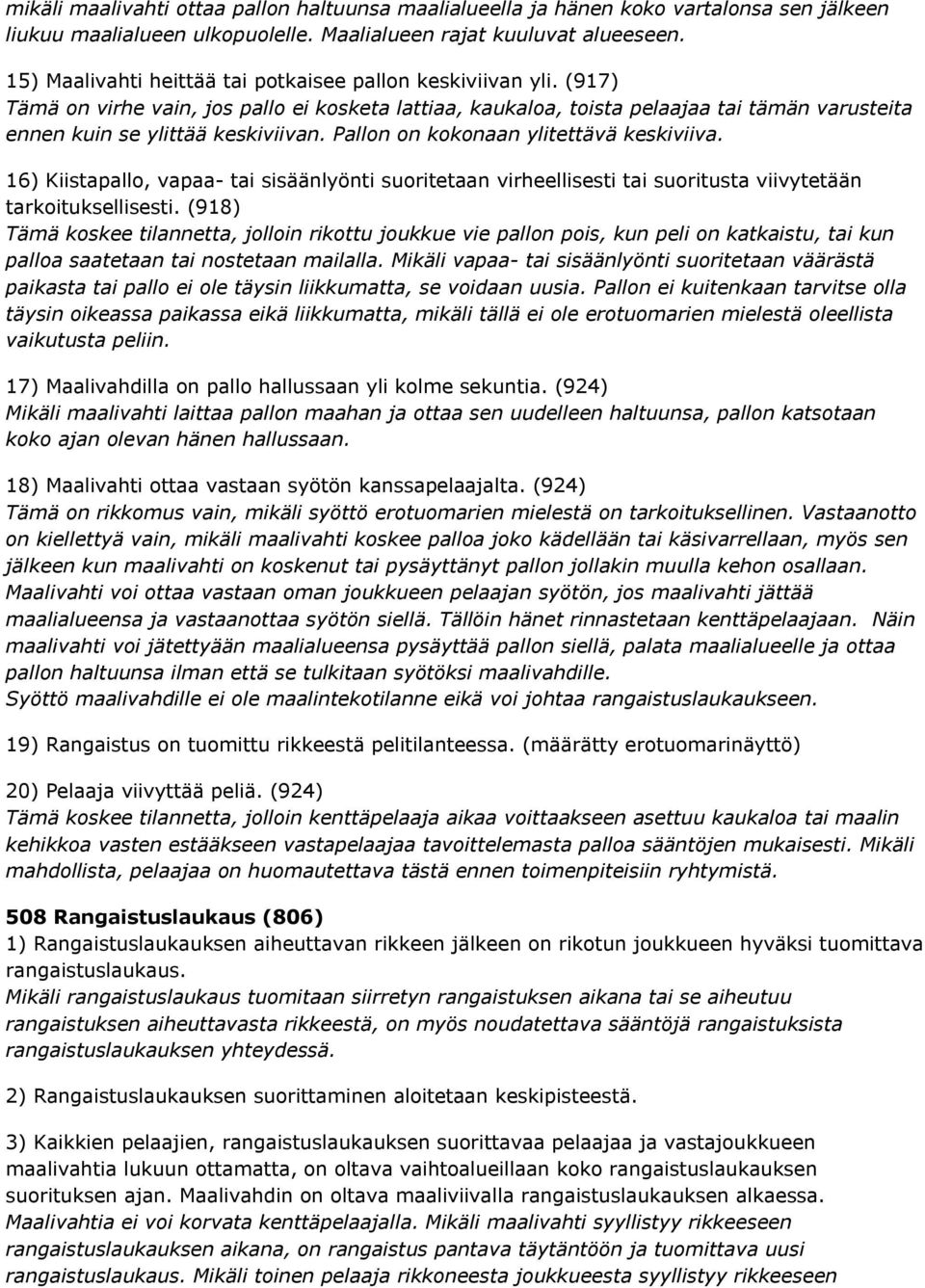 Pallon on kokonaan ylitettävä keskiviiva. 16) Kiistapallo, vapaa- tai sisäänlyönti suoritetaan virheellisesti tai suoritusta viivytetään tarkoituksellisesti.