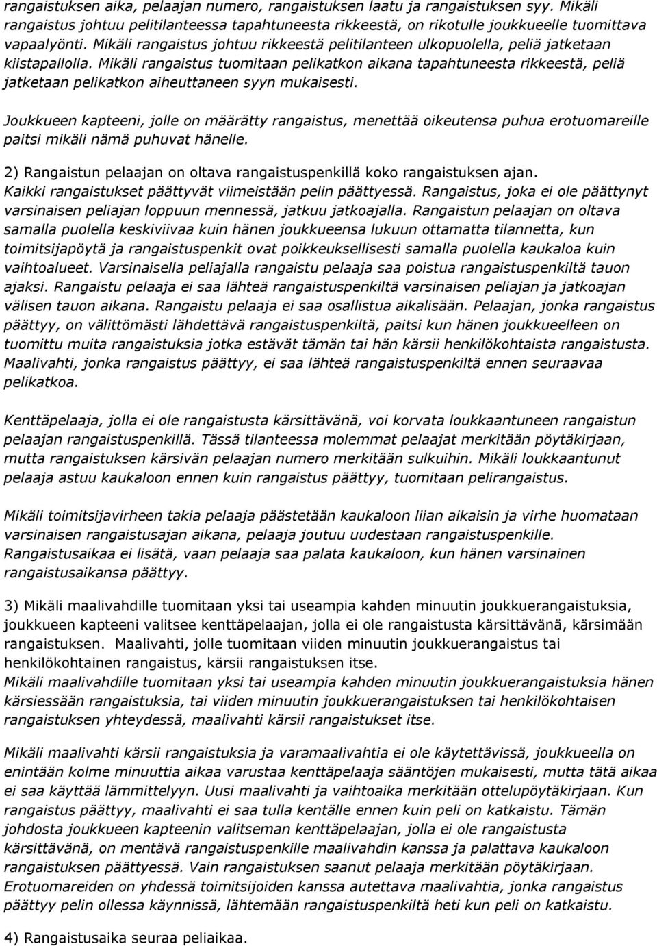 Mikäli rangaistus tuomitaan pelikatkon aikana tapahtuneesta rikkeestä, peliä jatketaan pelikatkon aiheuttaneen syyn mukaisesti.