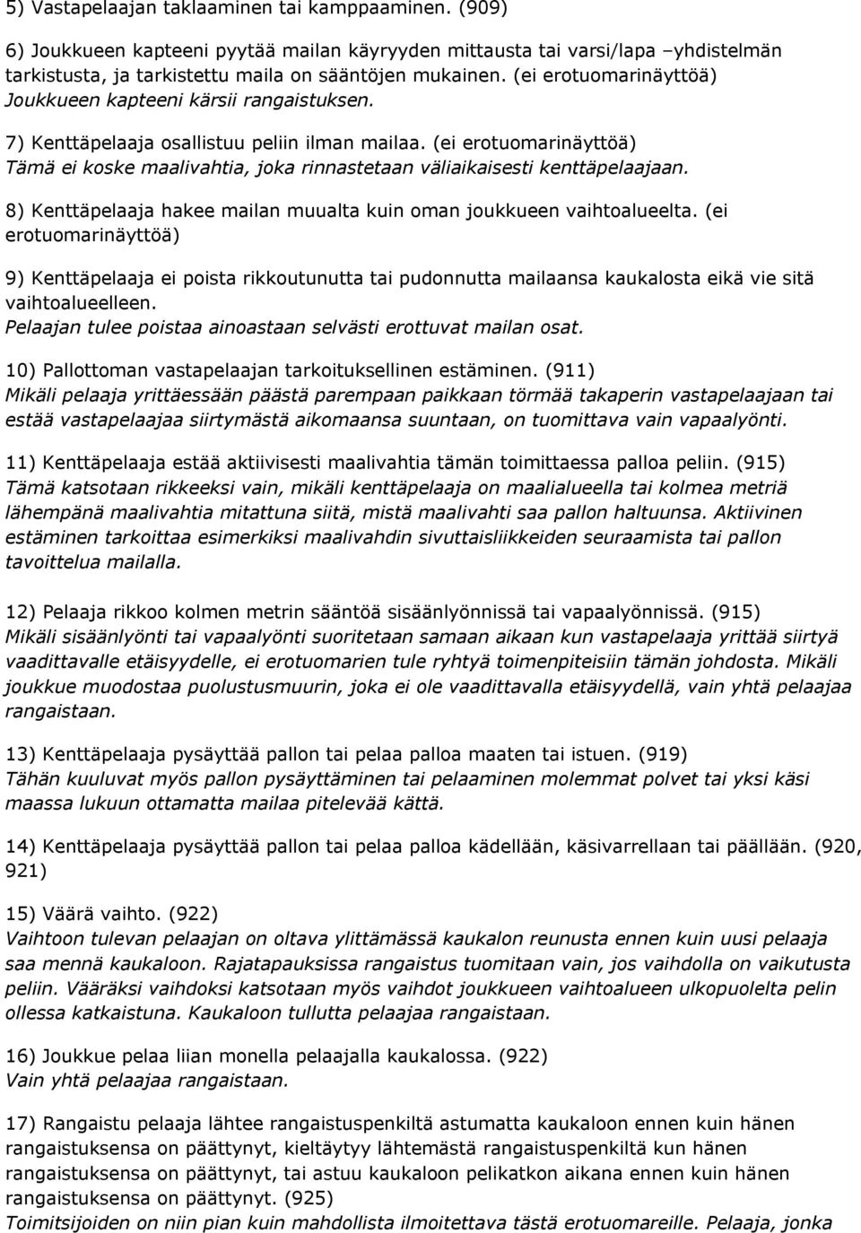 (ei erotuomarinäyttöä) Tämä ei koske maalivahtia, joka rinnastetaan väliaikaisesti kenttäpelaajaan. 8) Kenttäpelaaja hakee mailan muualta kuin oman joukkueen vaihtoalueelta.