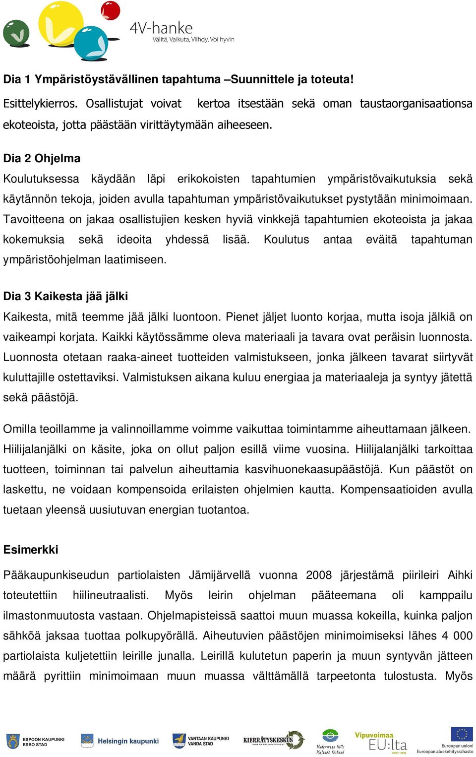 Tavoitteena on jakaa osallistujien kesken hyviä vinkkejä tapahtumien ekoteoista ja jakaa kokemuksia sekä ideoita yhdessä lisää. Koulutus antaa eväitä tapahtuman ympäristöohjelman laatimiseen.