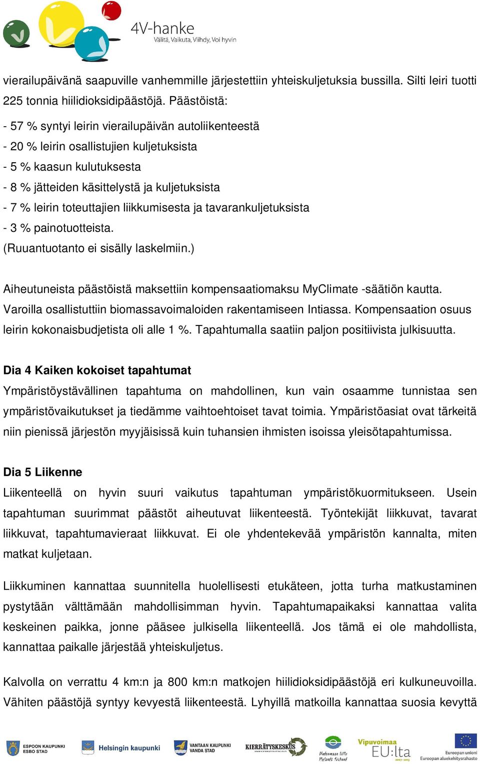 toteuttajien liikkumisesta ja tavarankuljetuksista - 3 % painotuotteista. (Ruuantuotanto ei sisälly laskelmiin.) Aiheutuneista päästöistä maksettiin kompensaatiomaksu MyClimate -säätiön kautta.