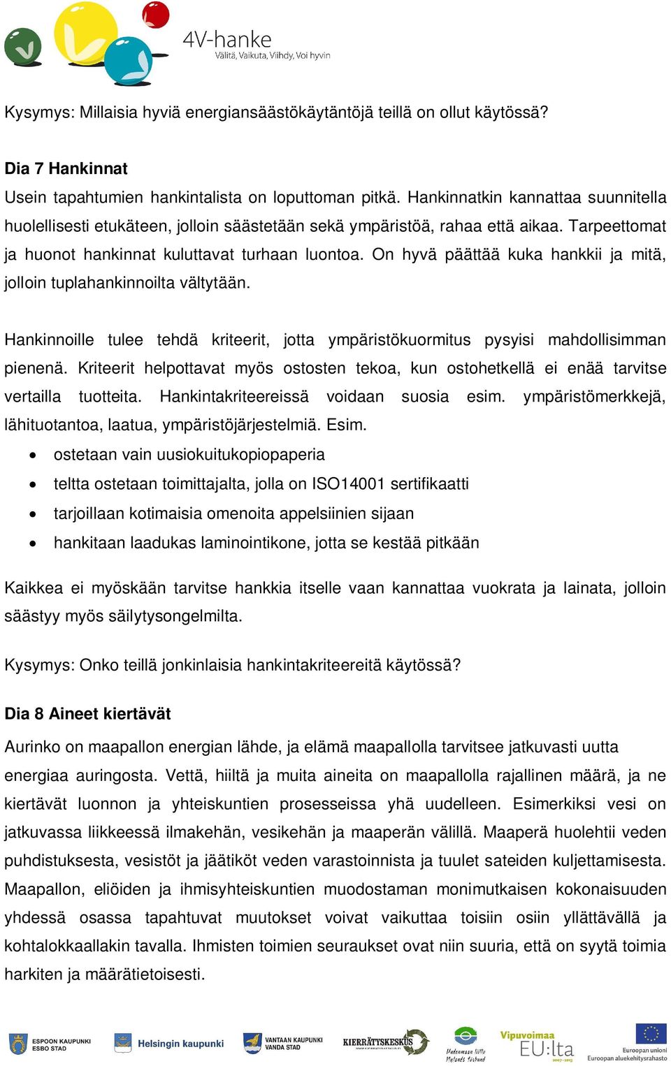On hyvä päättää kuka hankkii ja mitä, jolloin tuplahankinnoilta vältytään. Hankinnoille tulee tehdä kriteerit, jotta ympäristökuormitus pysyisi mahdollisimman pienenä.