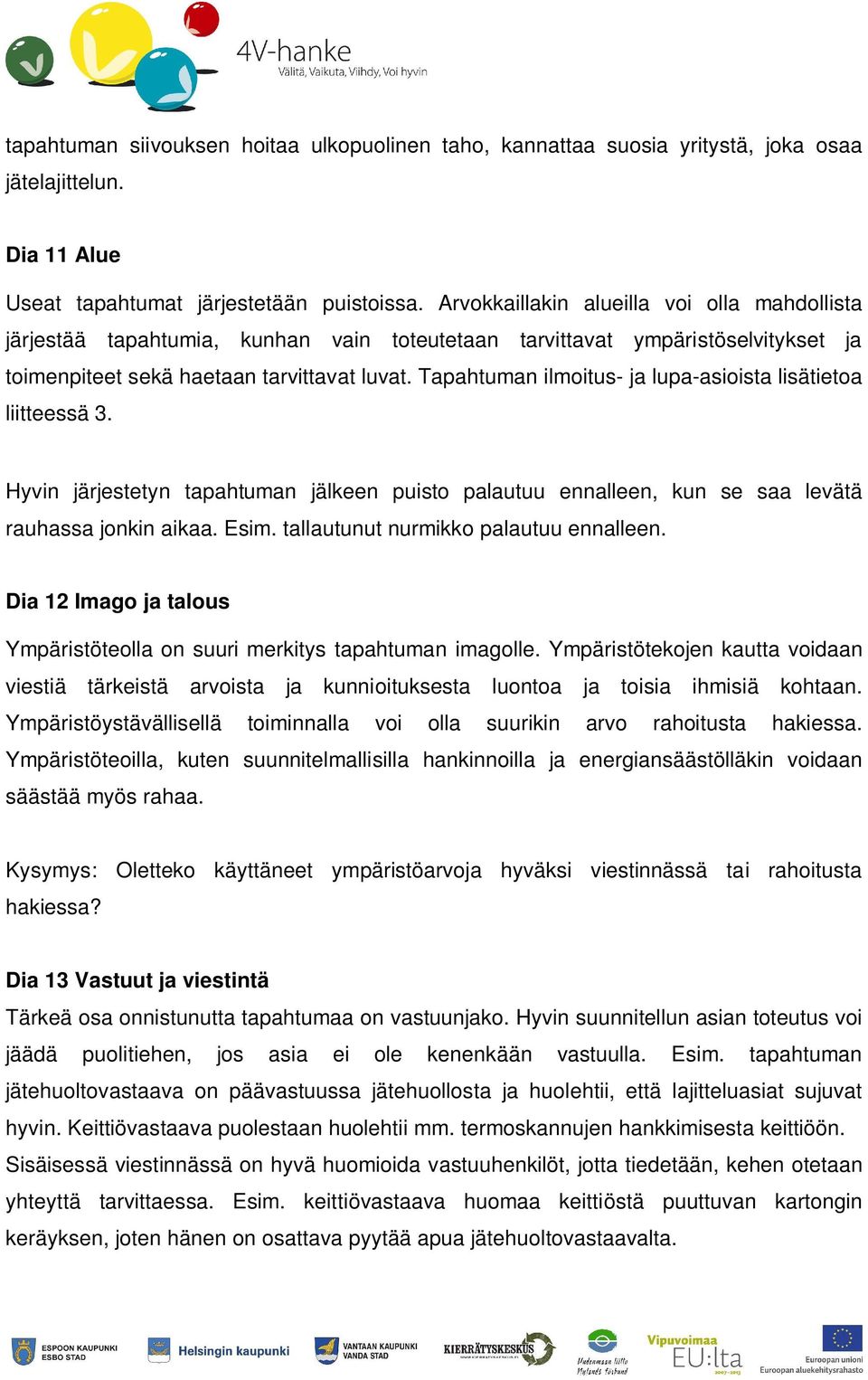Tapahtuman ilmoitus- ja lupa-asioista lisätietoa liitteessä 3. Hyvin järjestetyn tapahtuman jälkeen puisto palautuu ennalleen, kun se saa levätä rauhassa jonkin aikaa. Esim.
