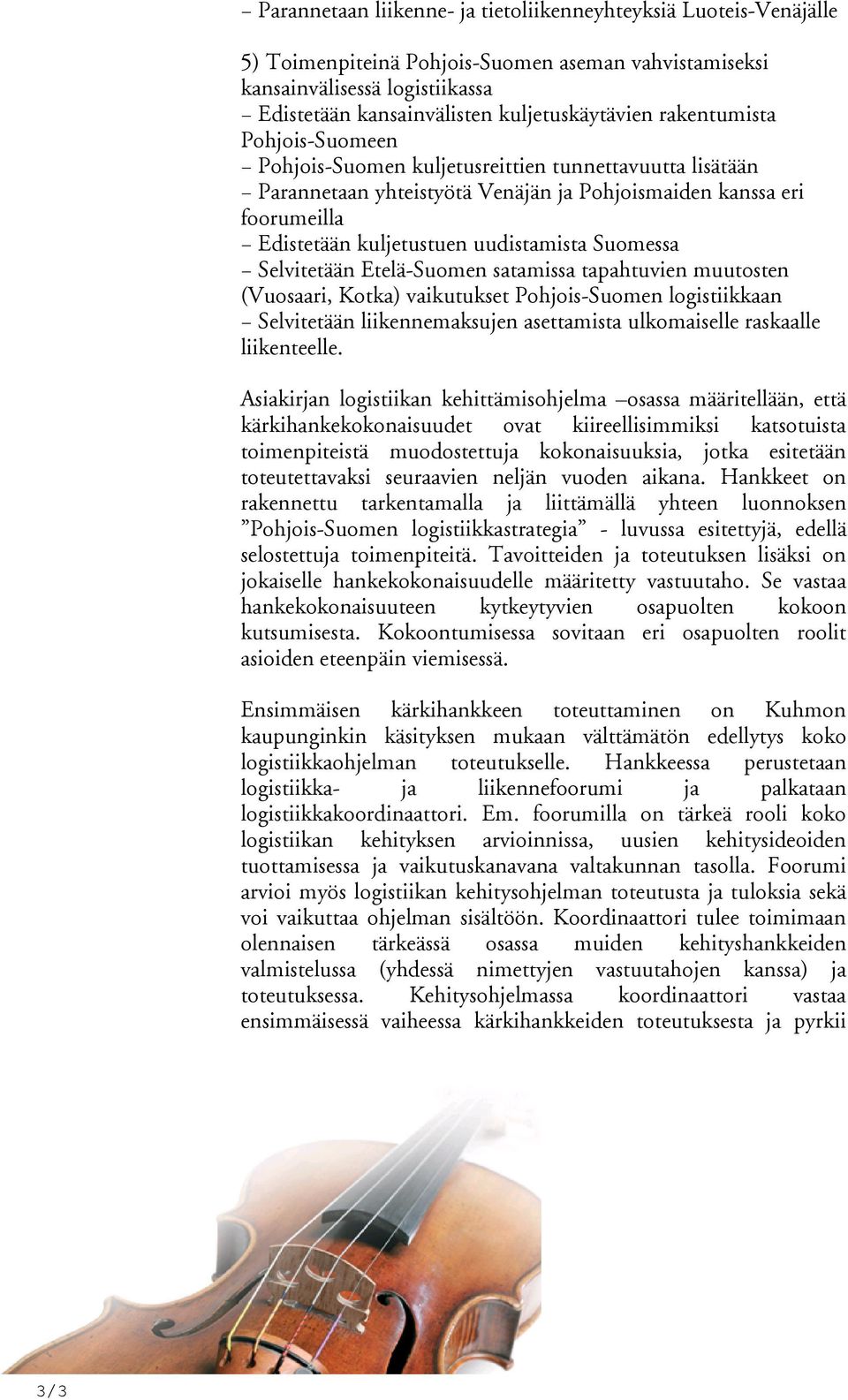 Suomessa Selvitetään Etelä-Suomen satamissa tapahtuvien muutosten (Vuosaari, Kotka) vaikutukset Pohjois-Suomen logistiikkaan Selvitetään liikennemaksujen asettamista ulkomaiselle raskaalle