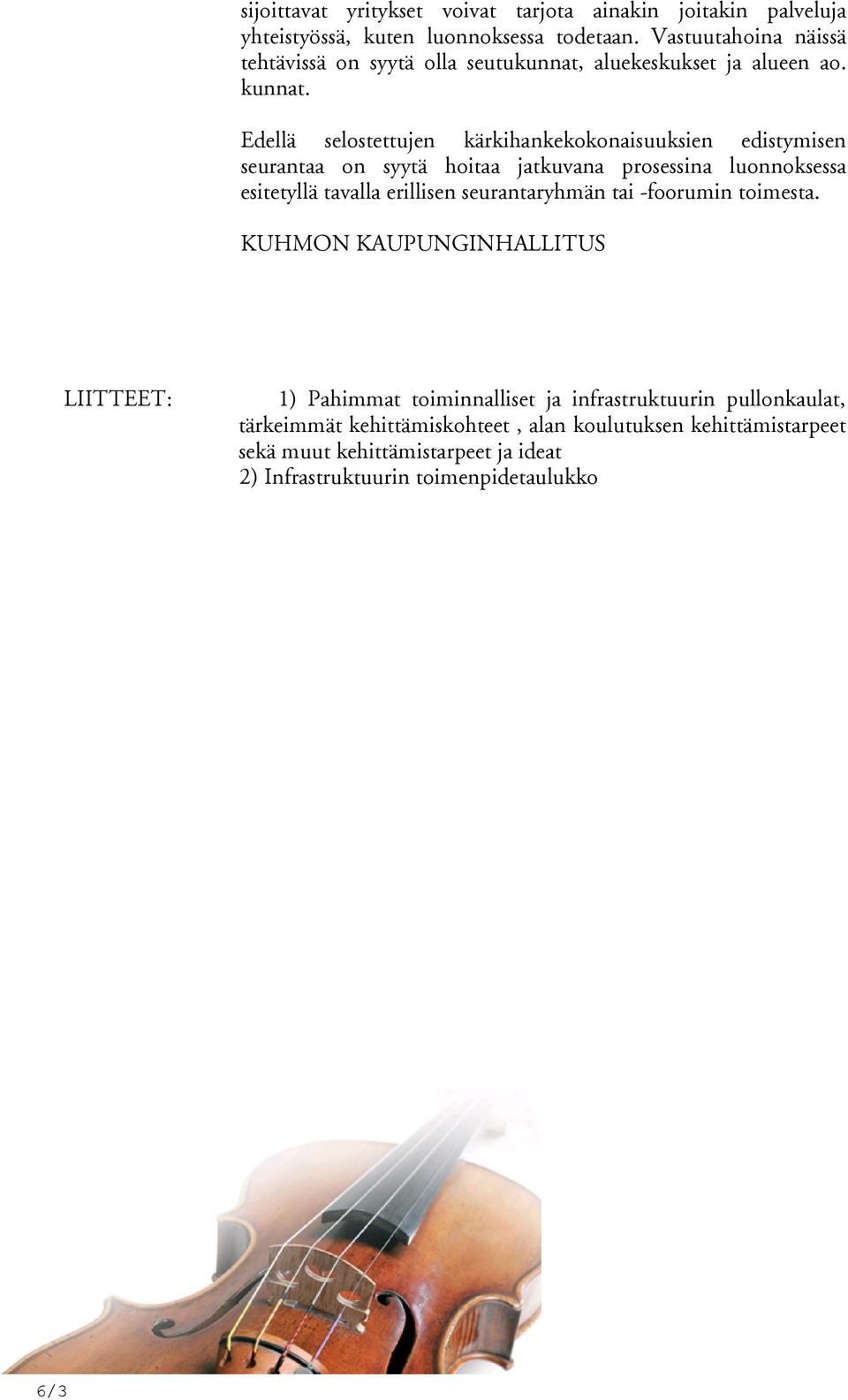 Edellä selostettujen kärkihankekokonaisuuksien edistymisen seurantaa on syytä hoitaa jatkuvana prosessina luonnoksessa esitetyllä tavalla erillisen