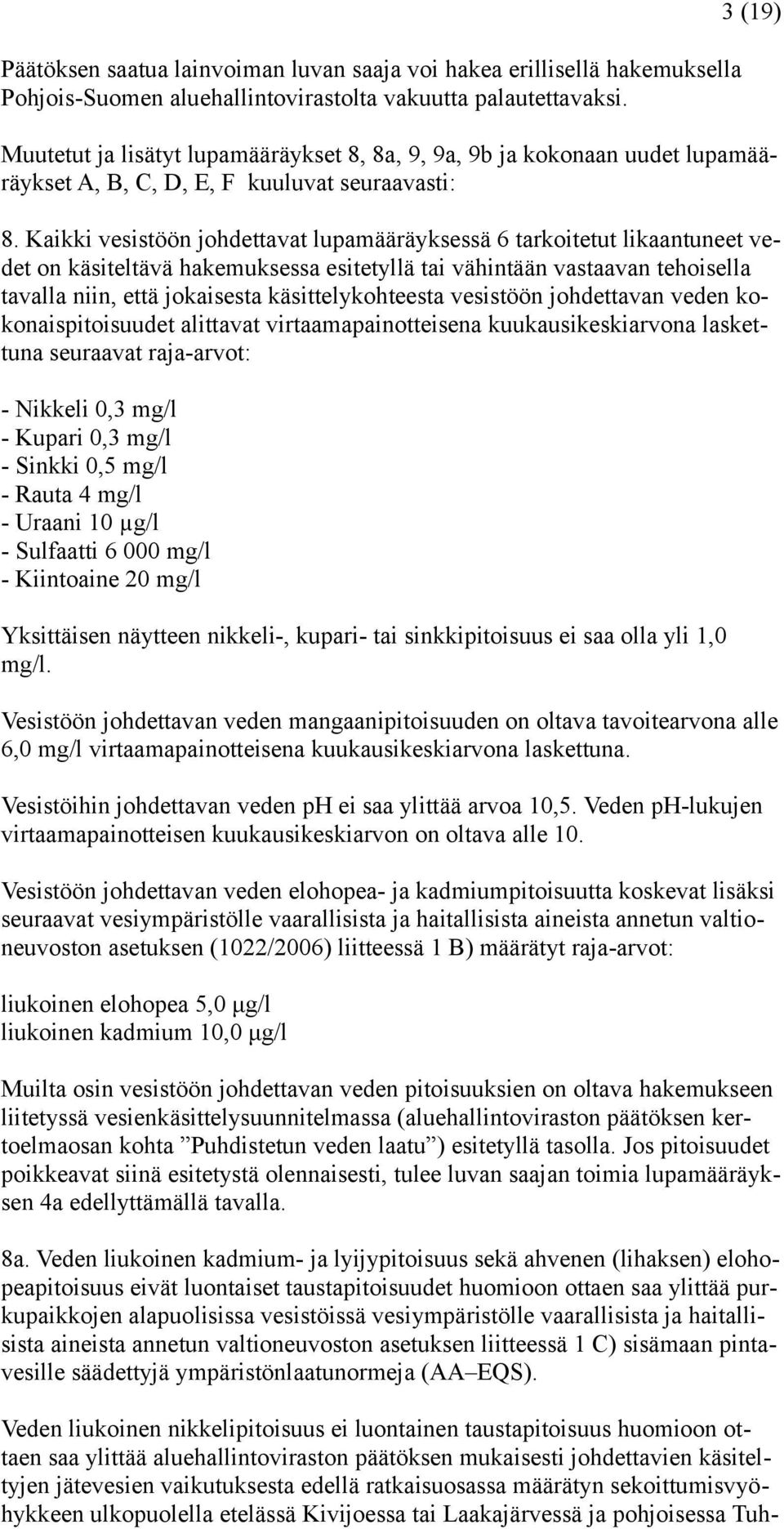 Kaikki vesistöön johdettavat lupamääräyksessä 6 tarkoitetut likaantuneet vedet on käsiteltävä hakemuksessa esitetyllä tai vähintään vastaavan tehoisella tavalla niin, että jokaisesta