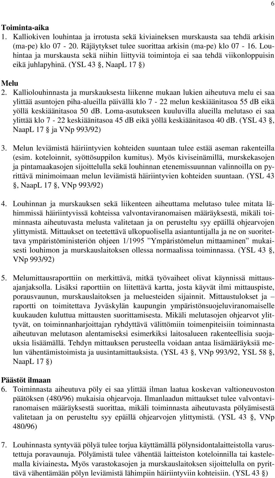 Kalliolouhinnasta ja murskauksesta liikenne mukaan lukien aiheutuva melu ei saa ylittää asuntojen piha-alueilla päivällä klo 7-22 melun keskiäänitasoa 55 db eikä yöllä keskiäänitasoa 50 db.