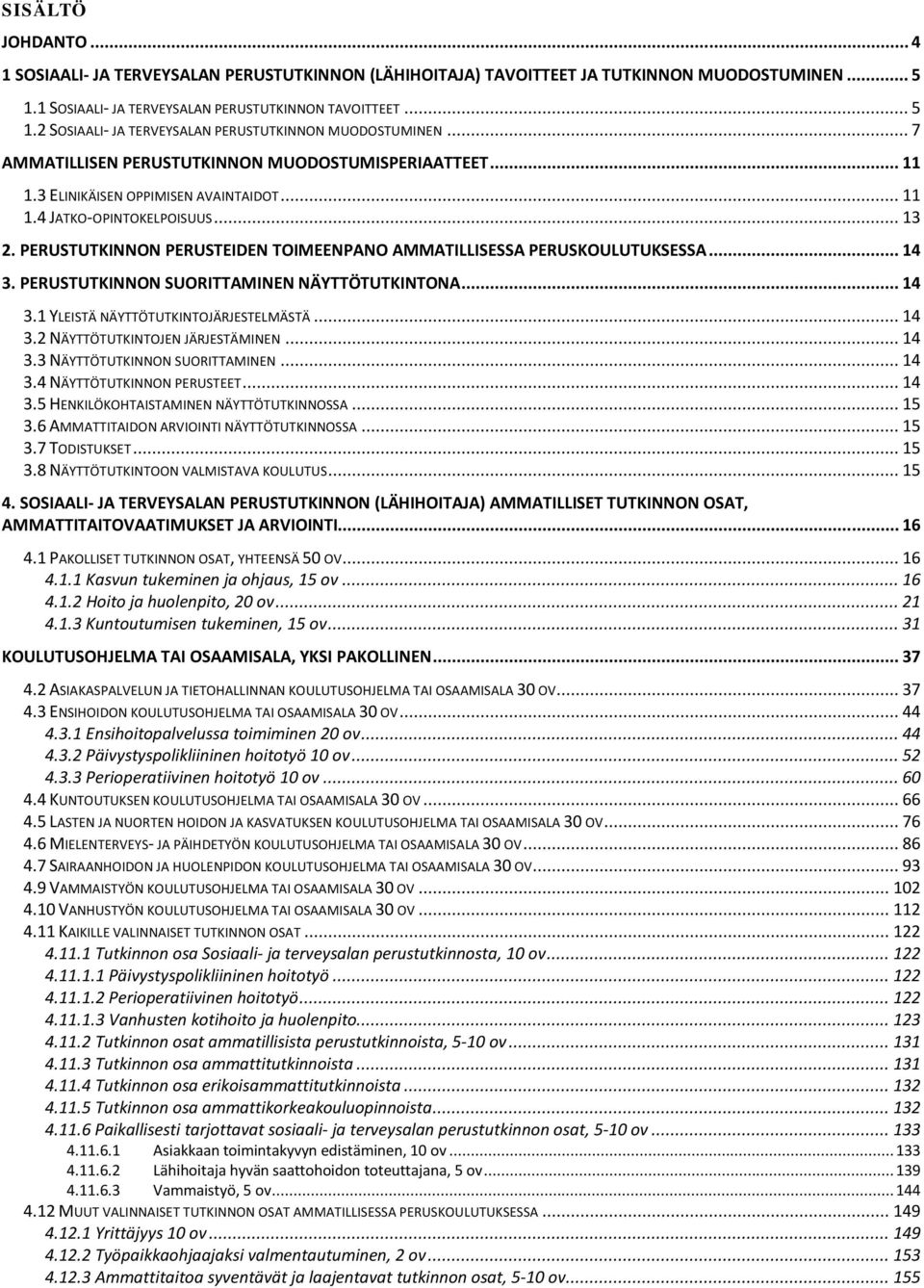 PERUSTUTKINNON PERUSTEIDEN TOIMEENPANO AMMATILLISESSA PERUSKOULUTUKSESSA... 14 3. PERUSTUTKINNON SUORITTAMINEN NÄYTTÖTUTKINTONA... 14 3.1 YLEISTÄ NÄYTTÖTUTKINTOJÄRJESTELMÄSTÄ... 14 3.2 NÄYTTÖTUTKINTOJEN JÄRJESTÄMINEN.