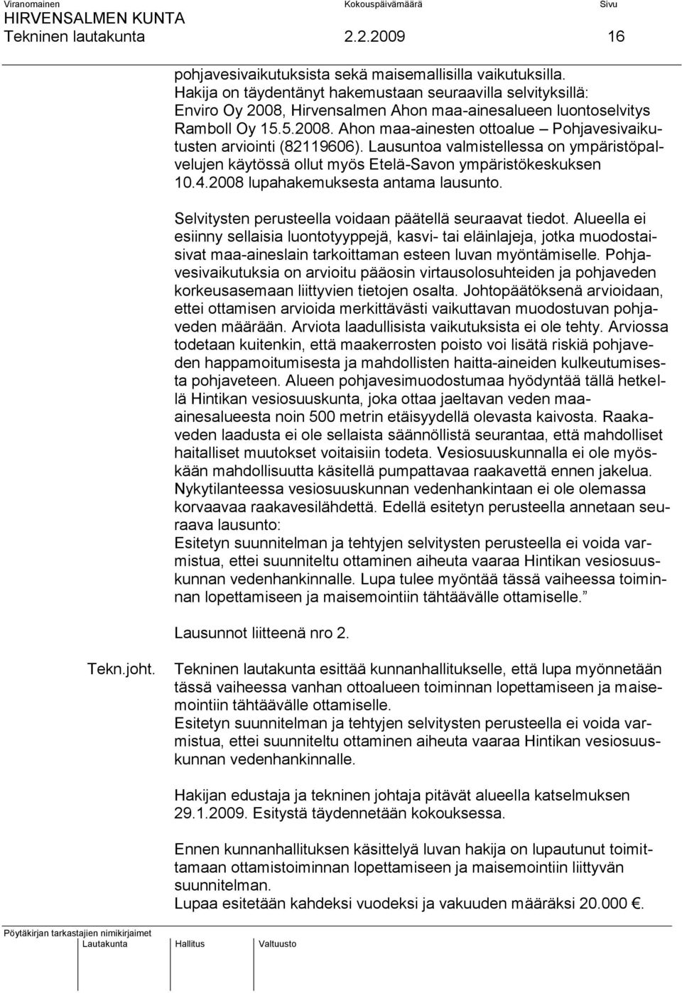 Lausuntoa valmistellessa on ympäristöpalvelujen käytössä ollut myös Etelä-Savon ympäristökeskuksen 10.4.2008 lupahakemuksesta antama lausunto.