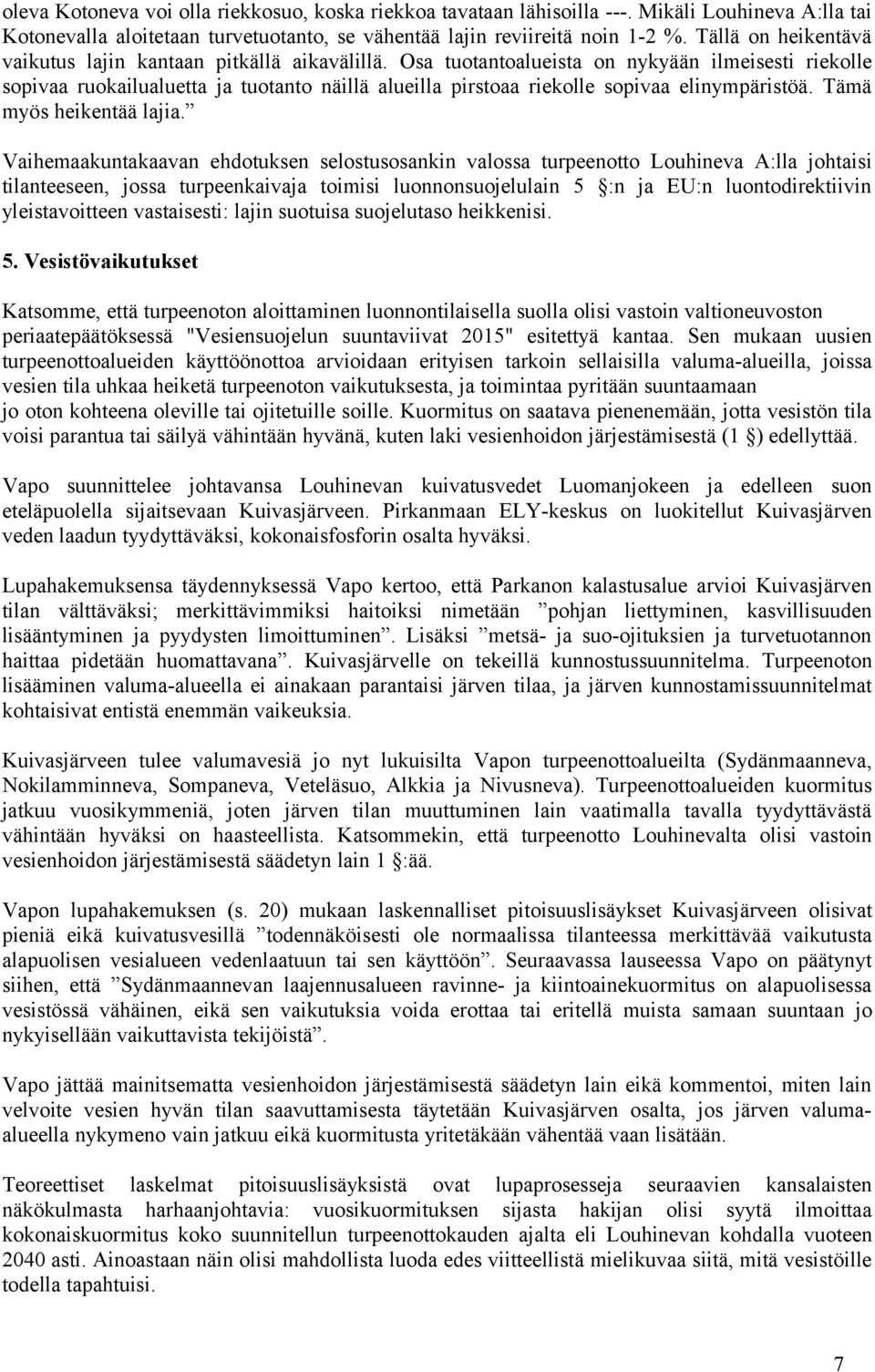 Osa tuotantoalueista on nykyään ilmeisesti riekolle sopivaa ruokailualuetta ja tuotanto näillä alueilla pirstoaa riekolle sopivaa elinympäristöä. Tämä myös heikentää lajia.