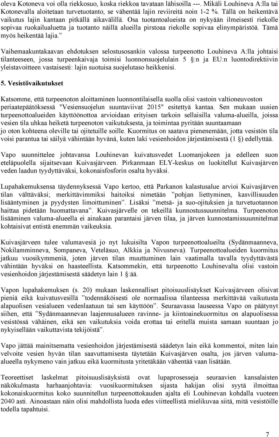 Osa tuotantoalueista on nykyään ilmeisesti riekolle sopivaa ruokailualuetta ja tuotanto näillä alueilla pirstoaa riekolle sopivaa elinympäristöä. Tämä myös heikentää lajia.