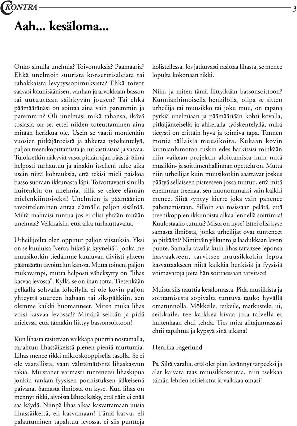 Oli unelmasi mikä tahansa, ikävä tosiasia on se, ettei niiden toteuttaminen aina mitään herkkua ole.