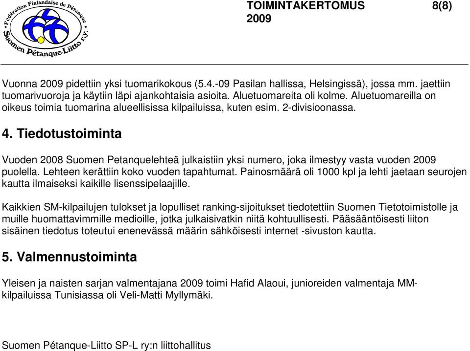 Tiedotustoiminta Vuoden 2008 Suomen Petanquelehteä julkaistiin yksi numero, joka ilmestyy vasta vuoden puolella. Lehteen kerättiin koko vuoden tapahtumat.