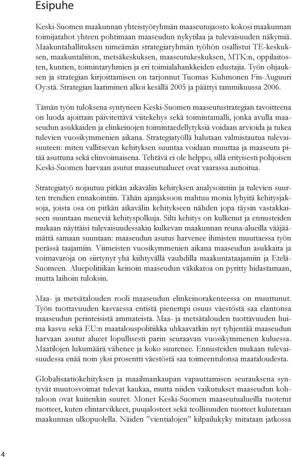 toimialahankkeiden edustajia. Työn ohjauksen ja strategian kirjoittamisen on tarjonnut Tuomas Kuhmonen Fin-Auguuri Oy:stä. Strategian laatiminen alkoi kesällä 2005 ja päättyi tammikuussa 2006.