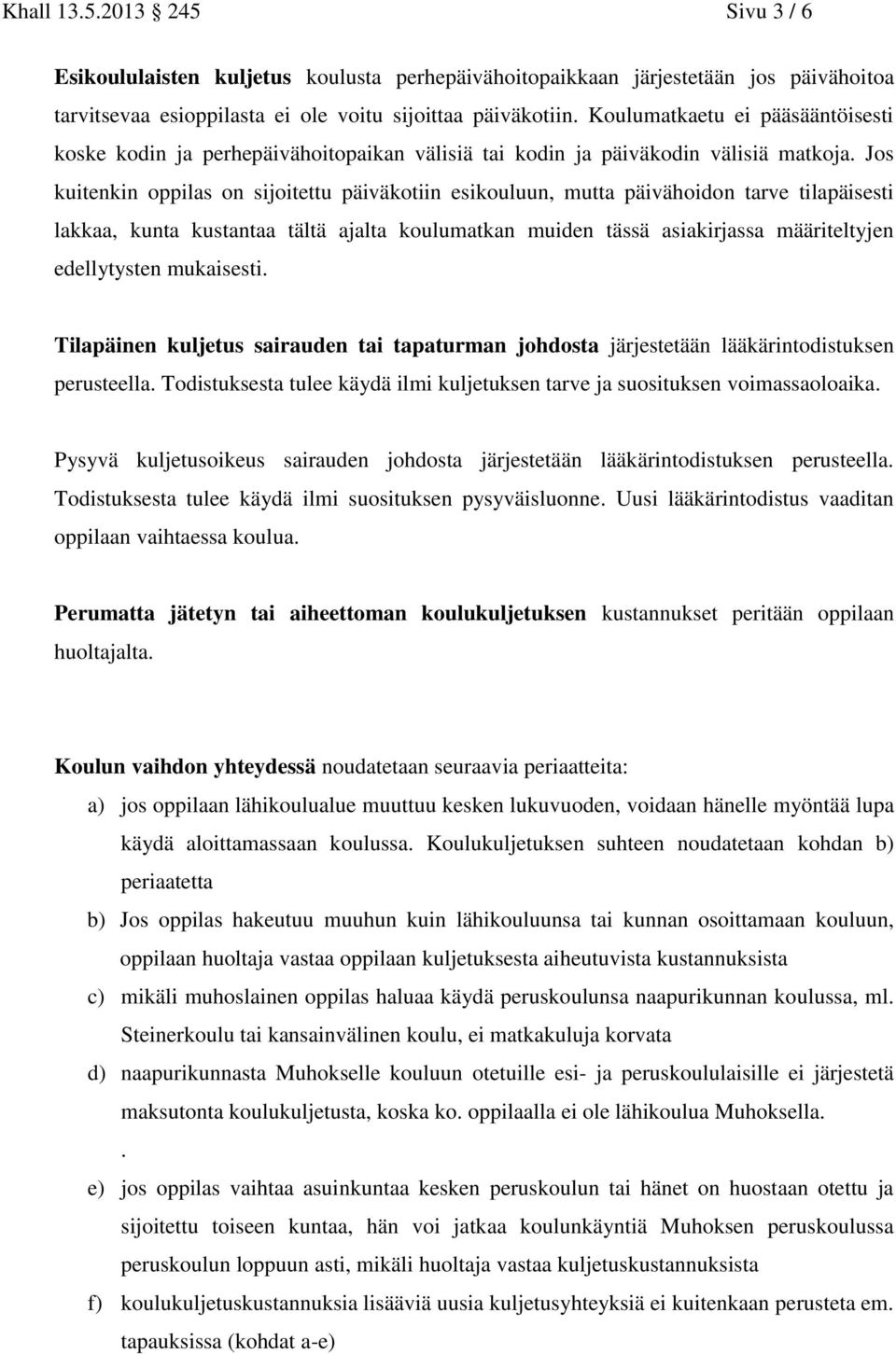 Jos kuitenkin oppilas on sijoitettu päiväkotiin esikouluun, mutta päivähoidon tarve tilapäisesti lakkaa, kunta kustantaa tältä ajalta koulumatkan muiden tässä asiakirjassa määriteltyjen edellytysten