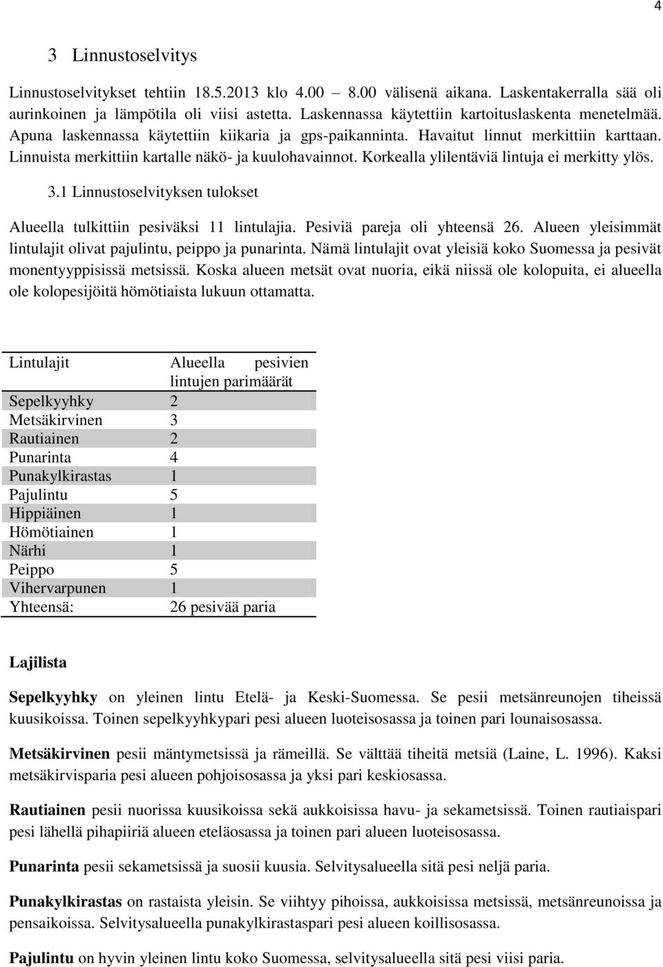 Linnuista merkittiin kartalle näkö- ja kuulohavainnot. Korkealla ylilentäviä lintuja ei merkitty ylös. 3.1 Linnustoselvityksen tulokset Alueella tulkittiin pesiväksi 11 lintulajia.