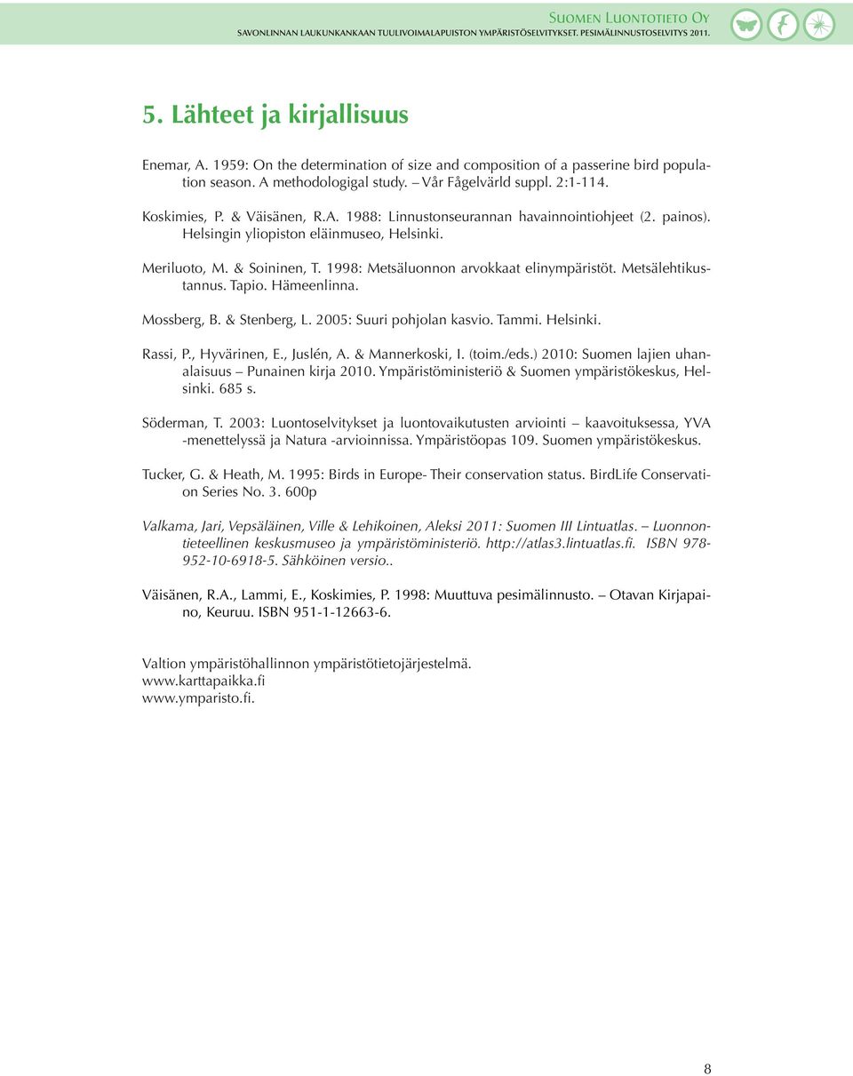 Metsälehtikustannus. Tapio. Hämeenlinna. Mossberg, B. & Stenberg, L. 2005: Suuri pohjolan kasvio. Tammi. Helsinki. Rassi, P., Hyvärinen, E., Juslén, A. & Mannerkoski, I. (toim./eds.