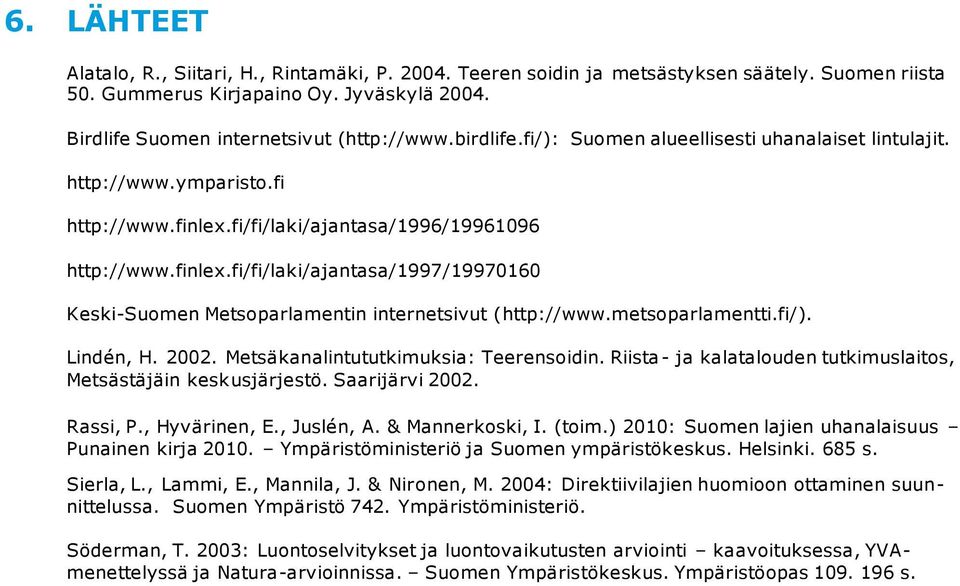 metsoparlamentti.fi/). Lindén, H. 2002. Metsäkanalintututkimuksia: Teerensoidin. Riista- ja kalatalouden tutkimuslaitos, Metsästäjäin keskusjärjestö. Saarijärvi 2002. Rassi, P., Hyvärinen, E.