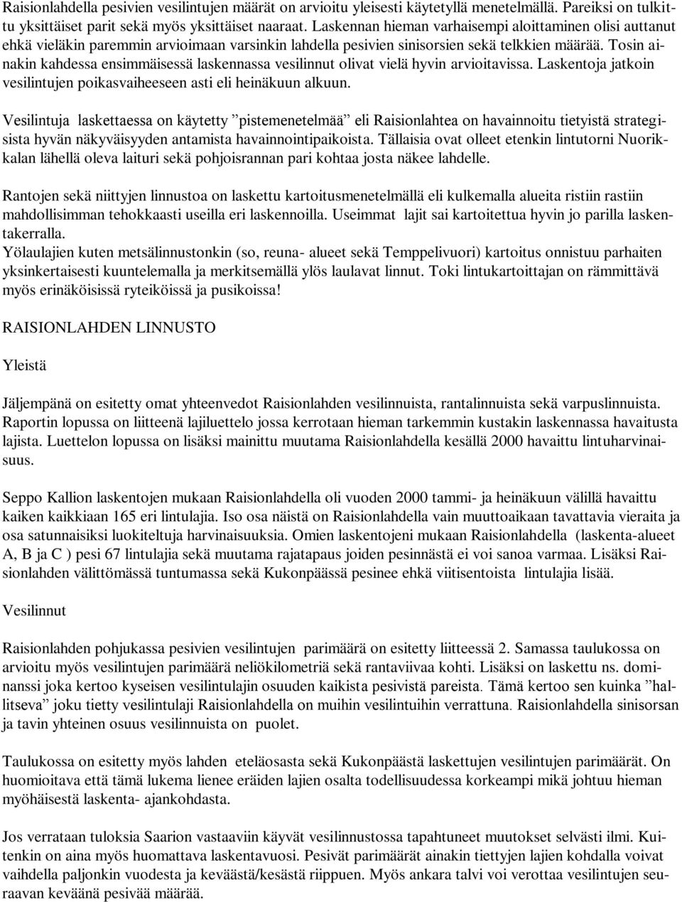 Tosin ainakin kahdessa ensimmäisessä laskennassa vesilinnut olivat vielä hyvin arvioitavissa. Laskentoja jatkoin vesilintujen poikasvaiheeseen asti eli heinäkuun alkuun.