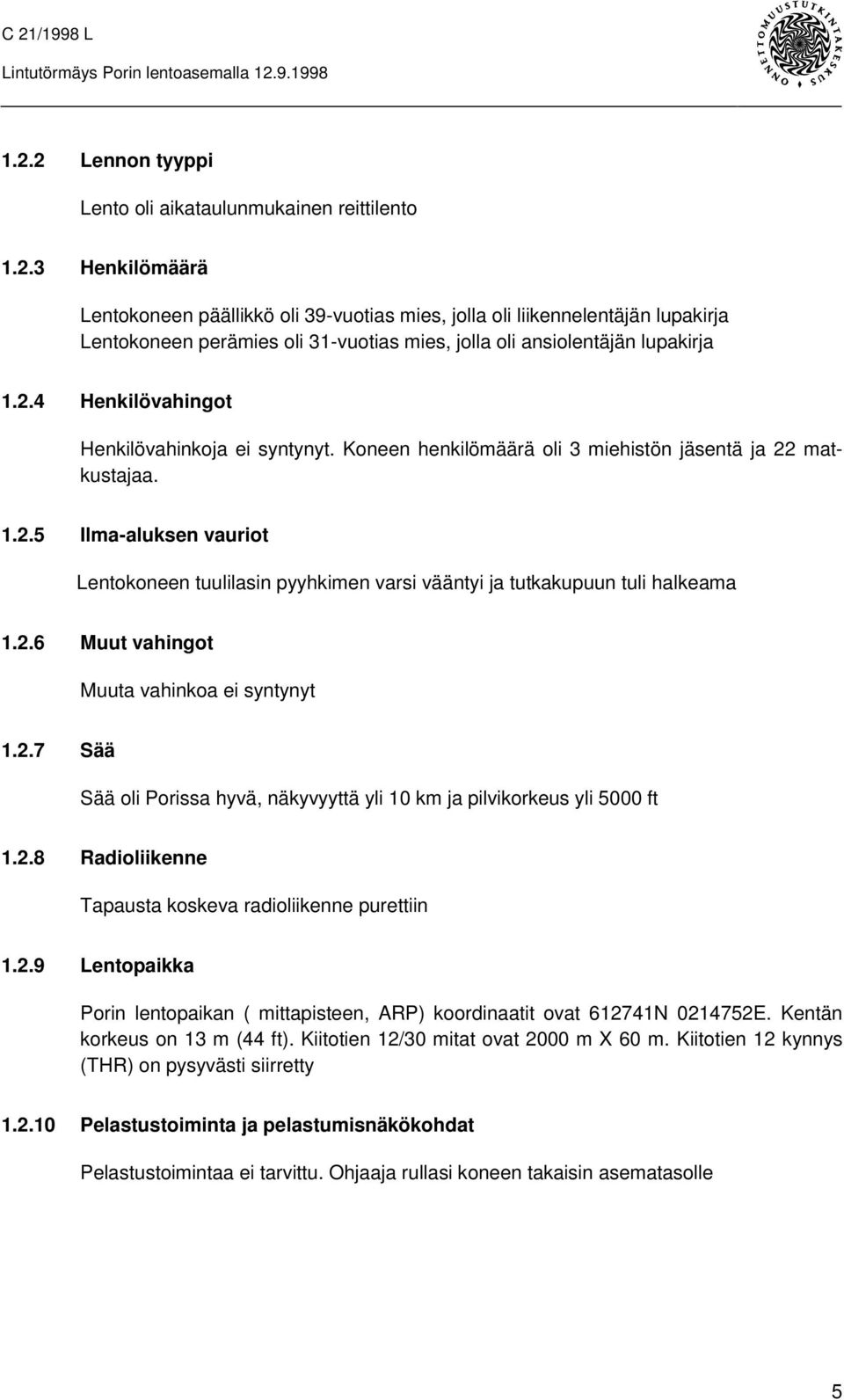 2.6 Muut vahingot Muuta vahinkoa ei syntynyt 1.2.7 Sää Sää oli Porissa hyvä, näkyvyyttä yli 10 km ja pilvikorkeus yli 5000 ft 1.2.8 Radioliikenne Tapausta koskeva radioliikenne purettiin 1.2.9 Lentopaikka Porin lentopaikan ( mittapisteen, ARP) koordinaatit ovat 612741N 0214752E.