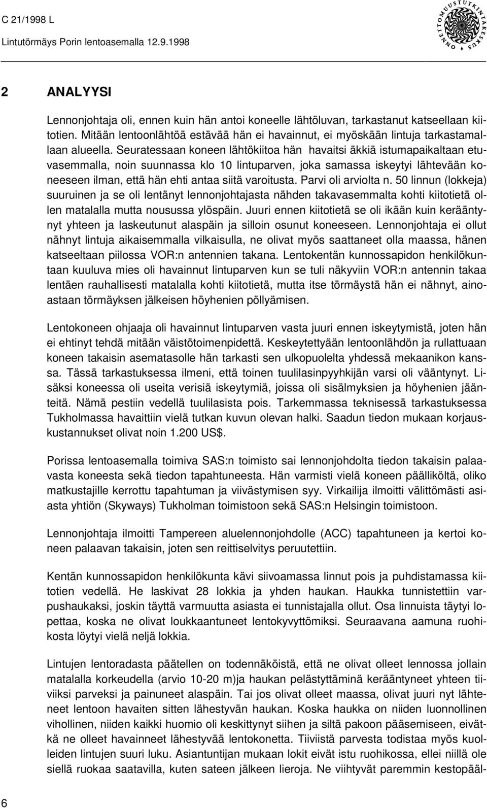 varoitusta. Parvi oli arviolta n. 50 linnun (lokkeja) suuruinen ja se oli lentänyt lennonjohtajasta nähden takavasemmalta kohti kiitotietä ollen matalalla mutta nousussa ylöspäin.