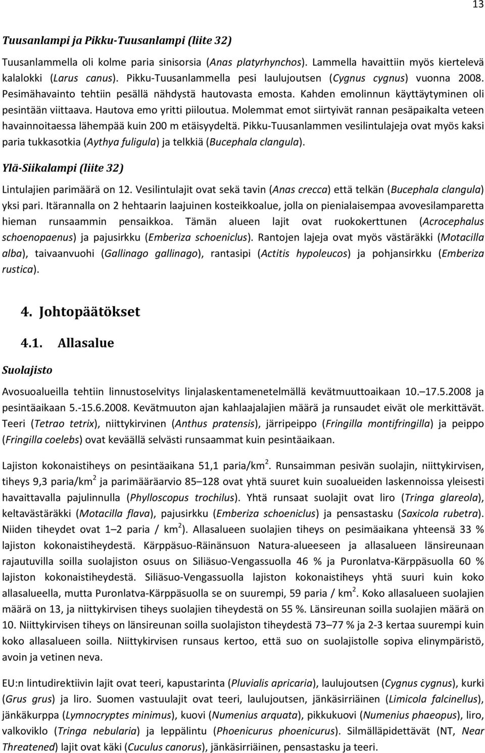 Hautova emo yritti piiloutua. Molemmat emot siirtyivät rannan pesäpaikalta veteen havainnoitaessa lähempää kuin 200 m etäisyydeltä.