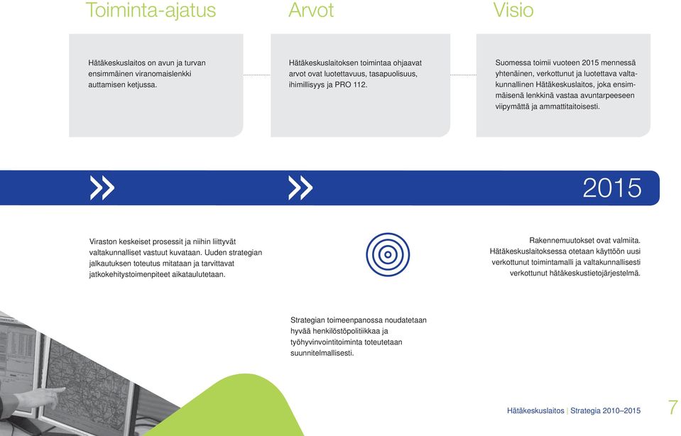 Suomessa toimii vuoteen 2015 mennessä yhtenäinen, verkottunut ja luotettava valtakunnallinen Hätäkeskuslaitos, joka ensimmäisenä lenkkinä vastaa avuntarpeeseen viipymättä ja ammattitaitoisesti.