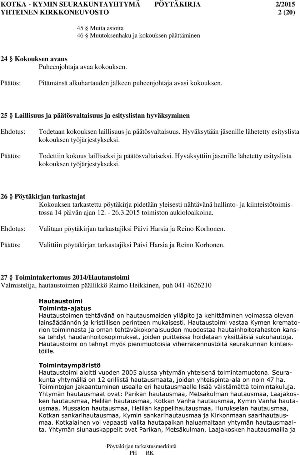 Hyväksytään jäsenille lähetetty esityslista kokouksen työjärjestykseksi. Todettiin kokous lailliseksi ja päätösvaltaiseksi. Hyväksyttiin jäsenille lähetetty esityslista kokouksen työjärjestykseksi.