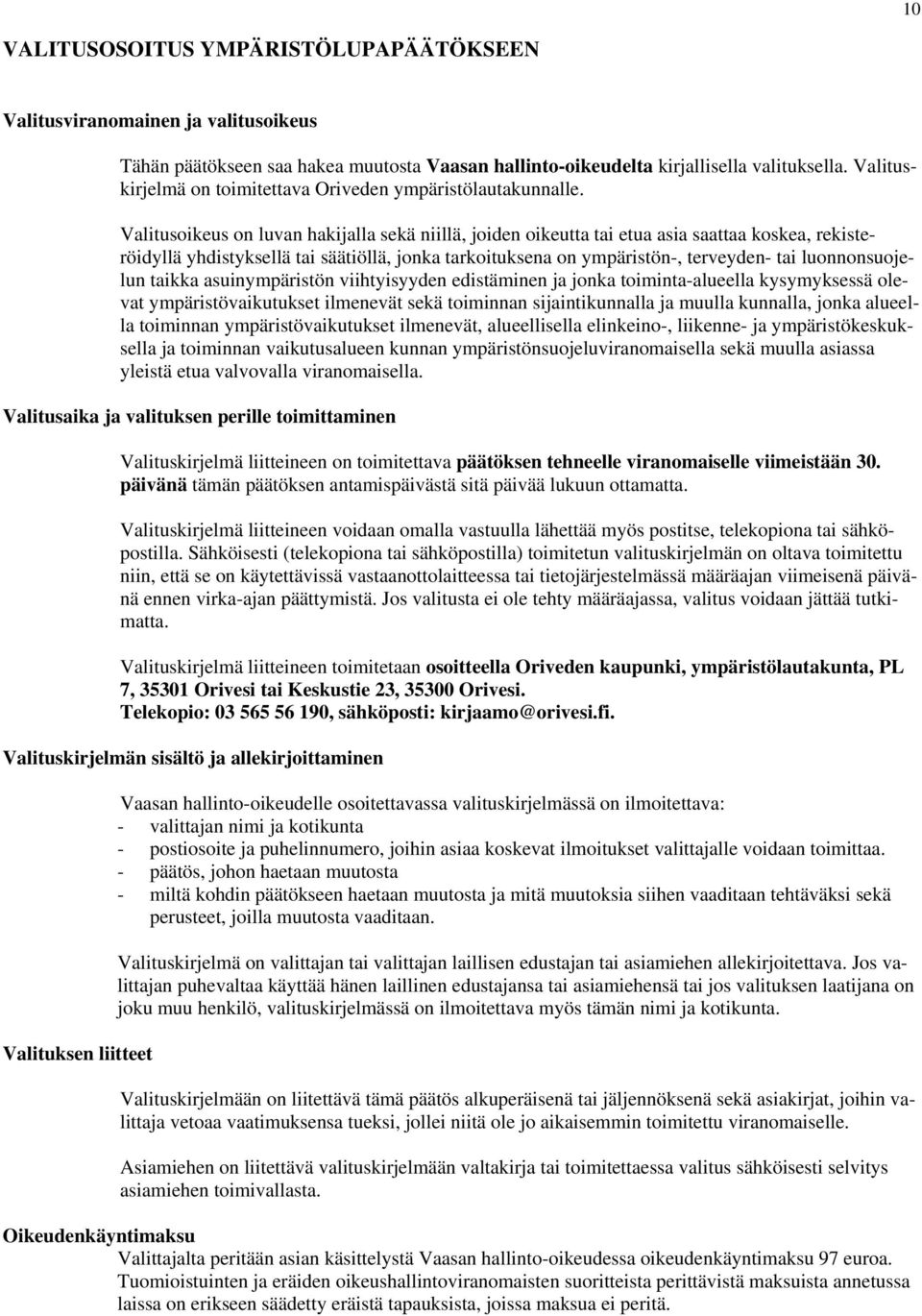 Valitusoikeus on luvan hakijalla sekä niillä, joiden oikeutta tai etua asia saattaa koskea, rekisteröidyllä yhdistyksellä tai säätiöllä, jonka tarkoituksena on ympäristön-, terveyden- tai