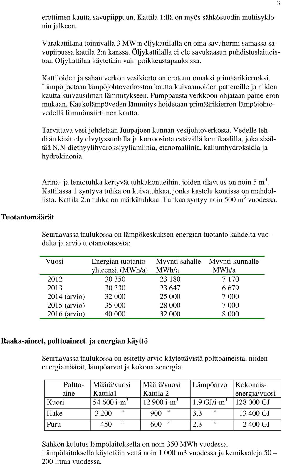Lämpö jaetaan lämpöjohtoverkoston kautta kuivaamoiden pattereille ja niiden kautta kuivausilman lämmitykseen. Pumppausta verkkoon ohjataan paine-eron mukaan.