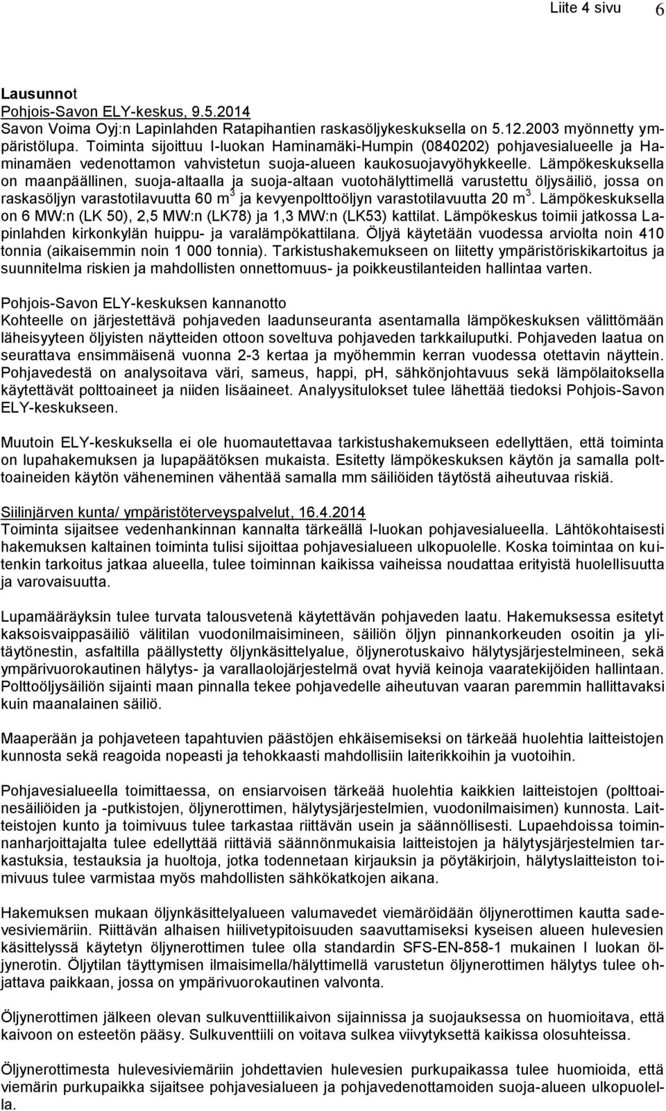 Lämpökeskuksella on maanpäällinen, suoja-altaalla ja suoja-altaan vuotohälyttimellä varustettu öljysäiliö, jossa on raskasöljyn varastotilavuutta 60 m 3 ja kevyenpolttoöljyn varastotilavuutta 20 m 3.