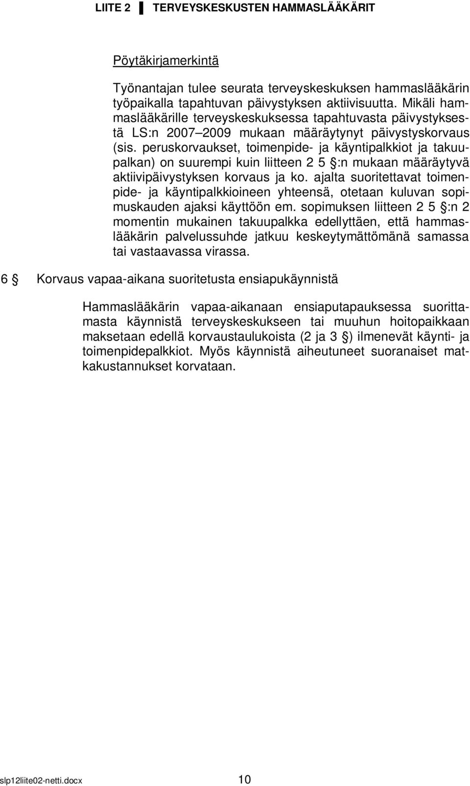 peruskorvaukset, toimenpide- ja käyntipalkkiot ja takuupalkan) on suurempi kuin liitteen 2 5 :n mukaan määräytyvä aktiivipäivystyksen korvaus ja ko.