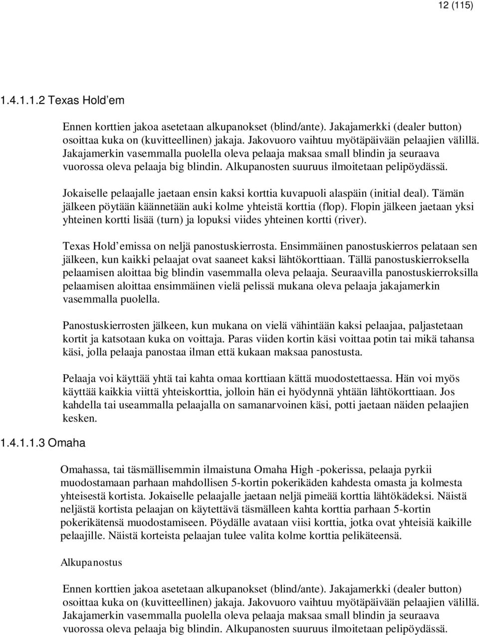 Alkupanosten suuruus ilmoitetaan pelipöydässä. Jokaiselle pelaajalle jaetaan ensin kaksi korttia kuvapuoli alaspäin (initial deal). Tämän jälkeen pöytään käännetään auki kolme yhteistä korttia (flop).