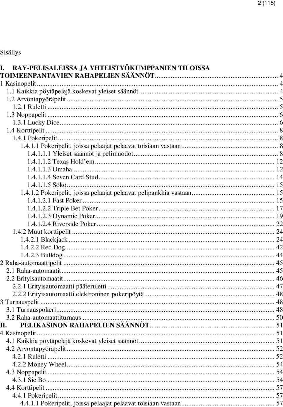.. 8 1.4.1.1.2 Texas Hold em... 12 1.4.1.1.3 Omaha... 12 1.4.1.1.4 Seven Card Stud... 14 1.4.1.1.5 Sökö... 15 1.4.1.2 Pokeripelit, joissa pelaajat pelaavat pelipankkia vastaan... 15 1.4.1.2.1 Fast Poker.