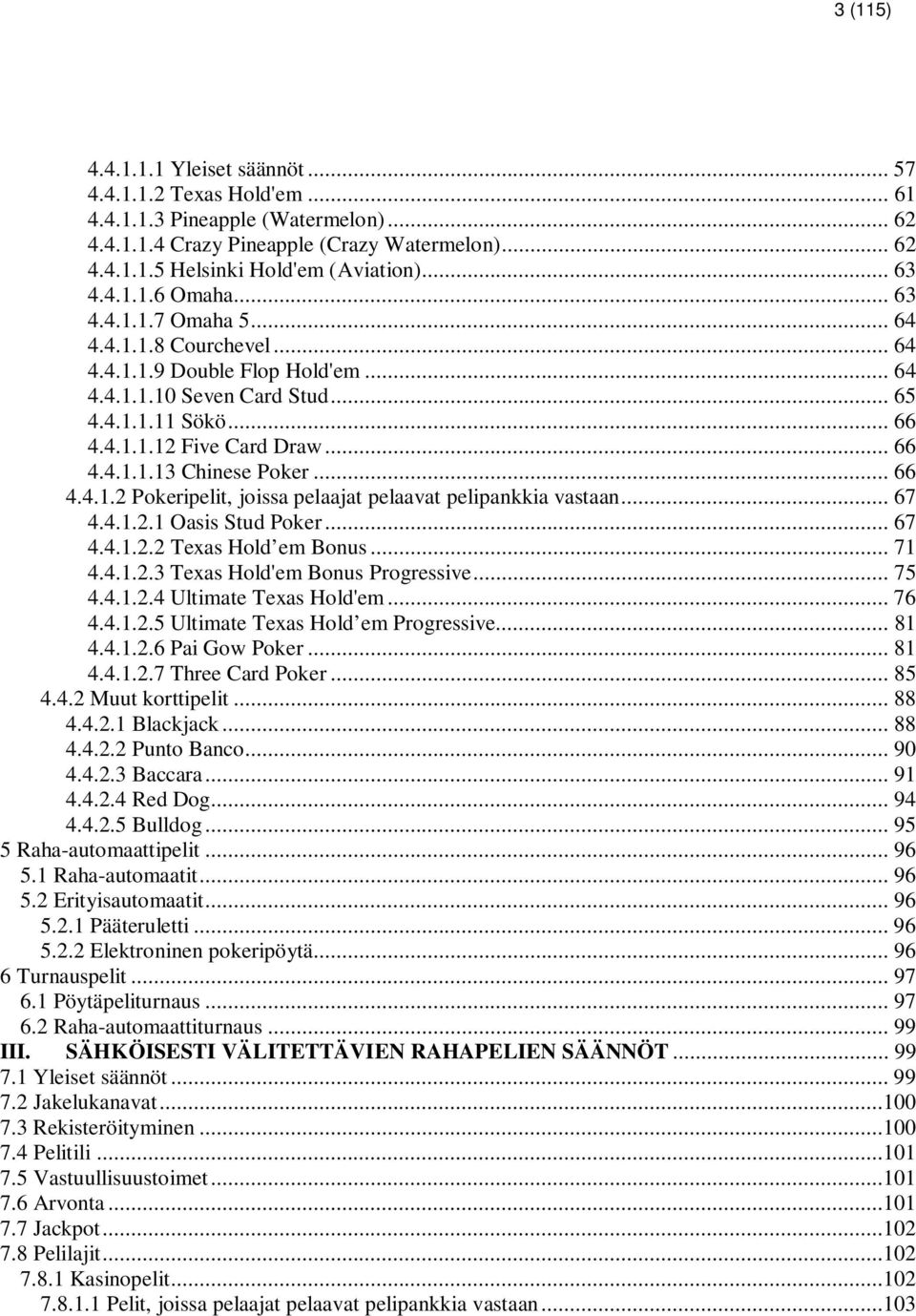 .. 66 4.4.1.1.13 Chinese Poker... 66 4.4.1.2 Pokeripelit, joissa pelaajat pelaavat pelipankkia vastaan... 67 4.4.1.2.1 Oasis Stud Poker... 67 4.4.1.2.2 Texas Hold em Bonus... 71 4.4.1.2.3 Texas Hold'em Bonus Progressive.