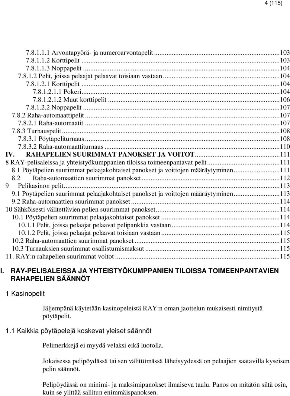 ..108 7.8.3.2 Raha-automaattiturnaus...110 IV. RAHAPELIEN SUURIMMAT PANOKSET JA VOITOT...111 8 RAY-pelisaleissa ja yhteistyökumppanien tiloissa toimeenpantavat pelit...111 8.1 Pöytäpelien suurimmat pelaajakohtaiset panokset ja voittojen määräytyminen.