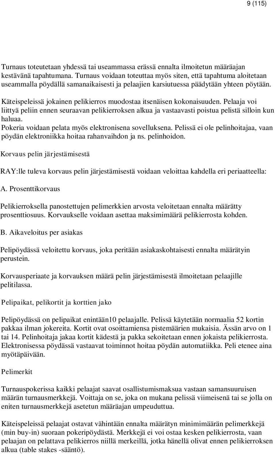 Käteispeleissä jokainen pelikierros muodostaa itsenäisen kokonaisuuden. Pelaaja voi liittyä peliin ennen seuraavan pelikierroksen alkua ja vastaavasti poistua pelistä silloin kun haluaa.