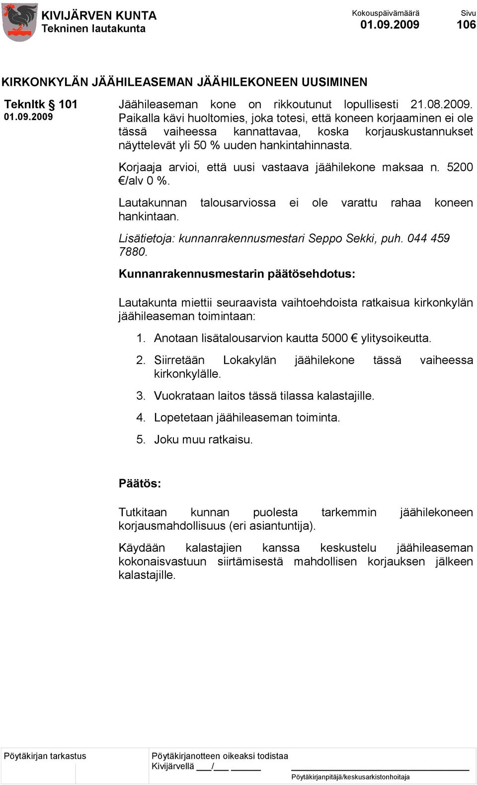 Korjaaja arvioi, että uusi vastaava jäähilekone maksaa n. 5200 /alv 0 %. Lautakunnan talousarviossa ei ole varattu rahaa koneen hankintaan.