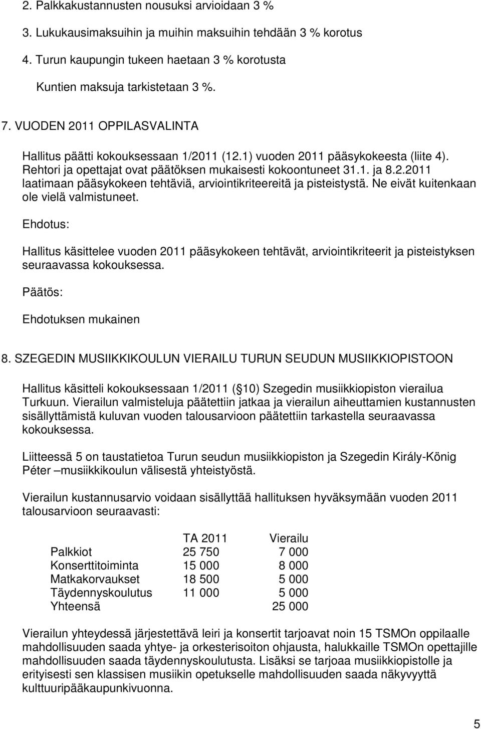 Ne eivät kuitenkaan ole vielä valmistuneet. Hallitus käsittelee vuoden 2011 pääsykokeen tehtävät, arviointikriteerit ja pisteistyksen seuraavassa kokouksessa. Ehdotuksen mukainen 8.